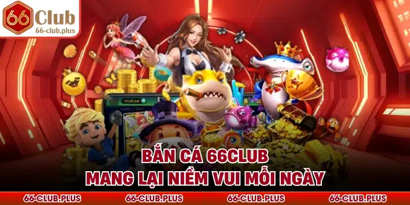 Bắn cá 66Club mang lại niềm vui mỗi ngày