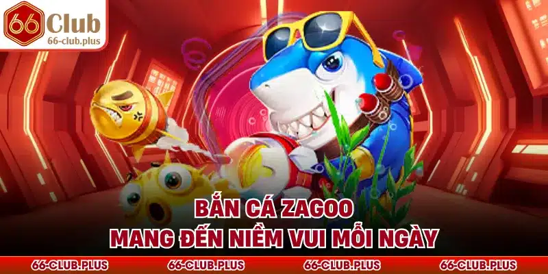 Bắn cá zagoo mang đến niềm vui mỗi ngày