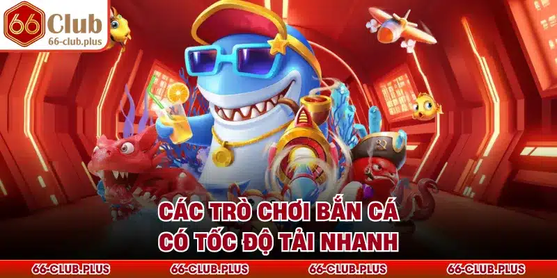 Các trò chơi bắn cá có tốc độ tải nhanh