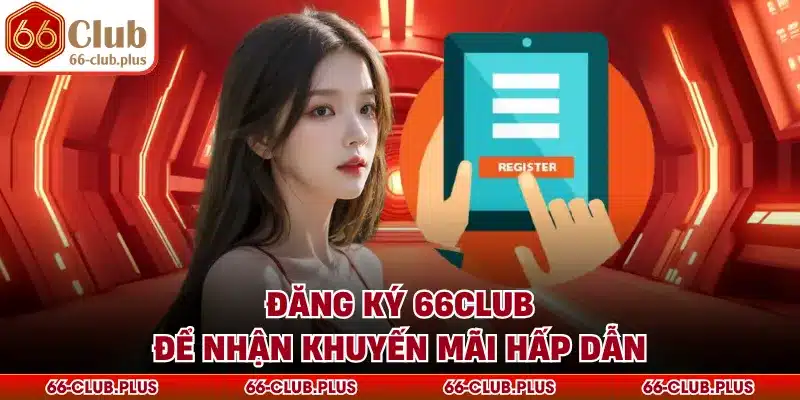 Đăng ký 66Club để nhận khuyến mãi hấp dẫn
