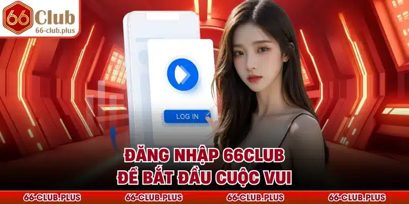 Đăng nhập 66Club để bắt đầu cuộc vui