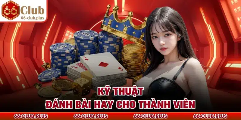 Kỹ thuật đánh bài hay cho thành viên