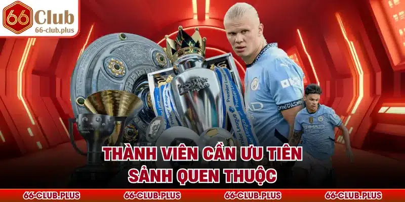 Thành viên cần ưu tiên sảnh quen thuộc