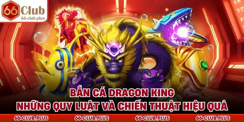 Bắn Cá Dragon King - Những Quy Luật Và Chiến Thuật Hiệu Quả