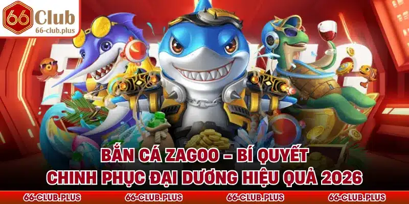Bắn Cá Zagoo - Bí Quyết Chinh Phục Đại Dương Hiệu Quả 2026