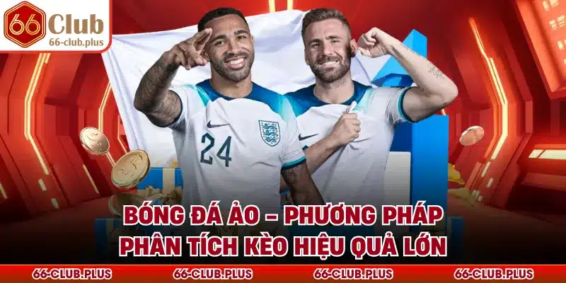 Bóng Đá Ảo - Phương Pháp Phân Tích Kèo Hiệu Quả Lớn