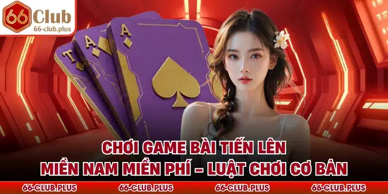 Chơi Game Bài Tiến Lên Miền Nam Miền Phí - Luật Chơi Cơ Bản