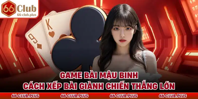 Game Bài Mậu Binh - Cách Xếp Bài Giành Chiến Thắng Lớn